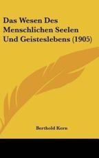 Das Wesen Des Menschlichen Seelen Und Geisteslebens (1905) - Berthold Kern (author)