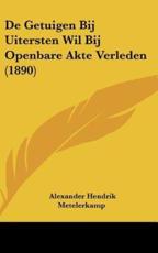 De Getuigen Bij Uitersten Wil Bij Openbare Akte Verleden (1890) - Alexander Hendrik Metelerkamp (author)