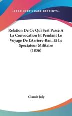 Relation De Ce Qui Sest Passe a La Convocation Et Pendant Le Voyage De L'Arriere-Ban, Et Le Spectateur Militaire (1836) - Claude Joly (author)