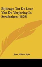 Bijdrage Tot De Leer Van De Verjaring in Strafzaken (1879) - Joan Willem Spin (author)