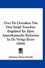 Over De Oorzaken Van Den Strijd Tusschen Engeland En Zijne Amerikaansche Kolonien in De Vorige Eeuw (1856) - Johannes Petrus Smeele (author)