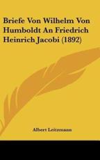 Briefe Von Wilhelm Von Humboldt an Friedrich Heinrich Jacobi (1892) - Albert Leitzmann (editor)