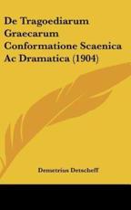 De Tragoediarum Graecarum Conformatione Scaenica AC Dramatica (1904) - Demetrius Detscheff (author)