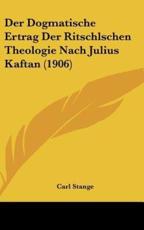 Der Dogmatische Ertrag Der Ritschlschen Theologie Nach Julius Kaftan (1906) - Carl Stange
