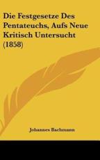 Die Festgesetze Des Pentateuchs, Aufs Neue Kritisch Untersucht (1858) - Johannes Bachmann (author)