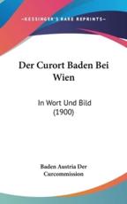 Der Curort Baden Bei Wien - Austria Der Curcommission Baden Austria Der Curcommission (editor), Baden Austria Der Curcommission (editor)