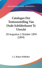 Catalogus Der Tentoonstelling Van Oude Schilderkunst Te Utrecht - L Beijers Publisher J L Beijers Publisher, J L Beijers Publisher