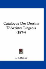 Catalogue Des Dessins D'Artistes Liegeois (1874) - J S Renier (author)