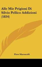 Alle Mie Prigioni Di Silvio Pellico Addizioni (1834) - Piero Maroncelli (author)