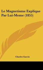 Le Magnetisme Explique Par Lui-Meme (1855) - Charles Garcin (author)