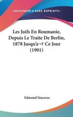 Les Juifs En Roumanie, Depuis Le Traite De Berlin, 1878 Jusqu'a Ce Jour (1901) - Edmond Sincerus