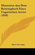 Memoiren Aus Dem Reisetagbuch Eines Ungarischen Arztes (1850) - Moriz Herczeghy (author)
