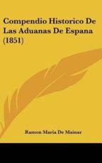 Compendio Historico De Las Aduanas De Espana (1851) - Ramon Maria De Mainar (author)