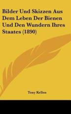 Bilder Und Skizzen Aus Dem Leben Der Bienen Und Den Wundern Ihres Staates (1890) - Tony Kellen (author)