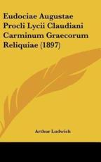 Eudociae Augustae Procli Lycii Claudiani Carminum Graecorum Reliquiae (1897) - Arthur Ludwich (author)