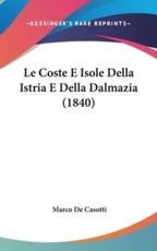 Le Coste E Isole Della Istria E Della Dalmazia (1840) - Marco De Casotti (author)