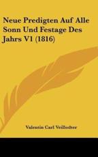 Neue Predigten Auf Alle Sonn Und Festage Des Jahrs V1 (1816) - Valentin Carl Veillodter (author)