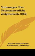Vorlesungen Uber Neutestamentliche Zeitgeschichte (1862) - Matthias Schneckenburger (author), Karl Bernhard Hundeshagen (author), Theodor Lehlein (editor)