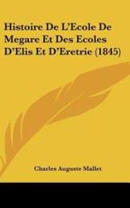 Histoire De L'Ecole De Megare Et Des Ecoles D'Elis Et D'Eretrie (1845) - Charles Auguste Mallet (author)