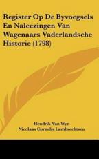 Register Op De Byvoegsels En Naleezingen Van Wagenaars Vaderlandsche Historie (1798) - Hendrik Van Wyn (author), Nicolaas Cornelis Lambrechtsen (author), Antonie Martini (author)