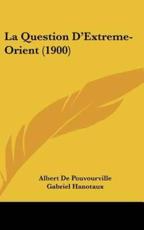 La Question D'Extreme-Orient (1900) - Albert De Pouvourville, Gabriel Hanotaux (introduction)