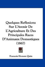 Quelques Reflexions Sur L'Avenir De L'Agriculture Et Des Principales Races D'Animaux Domestiques (1867) - Francois Honore Quin (author)