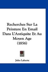 Recherches Sur La Peinture En Email Dans L'Antiquite Et Au Moyen Age (1856) - Jules Labarte (author)
