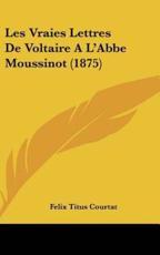 Les Vraies Lettres De Voltaire A L'Abbe Moussinot (1875) - Felix Titus Courtat (author)