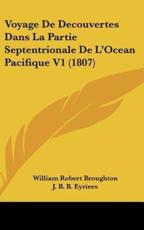 Voyage De Decouvertes Dans La Partie Septentrionale De L'Ocean Pacifique V1 (1807) - William Robert Broughton (author), J B B Eyriees (translator)