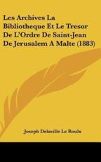Les Archives La Bibliotheque Et Le Tresor De L'Ordre De Saint-Jean De Jerusalem a Malte (1883) - Joseph Delaville Le Roulx