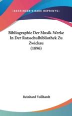 Bibliographie Der Musik-Werke in Der Ratsschulbibliothek Zu Zwickau (1896) - Reinhard Vollhardt