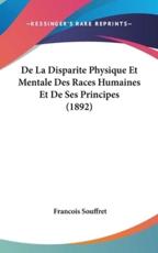 De La Disparite Physique Et Mentale Des Races Humaines Et De Ses Principes (1892) - Francois Souffret (author)