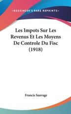 Les Impots Sur Les Revenus Et Les Moyens De Controle Du Fisc (1918) - Francis Sauvage (author)
