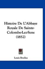 Histoire De L'Abbaye Royale De Sainte-Colombe-Lez-Sens (1852) - Louis Brullee (author)