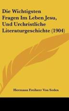 Die Wichtigsten Fragen Im Leben Jesu, Und Urchristliche Literaturgeschichte (1904) - Hermann Freiherr Von Soden (author)