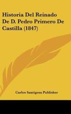 Historia Del Reinado De D. Pedro Primero De Castilla (1847) - Santigosa Publisher Carlos Santigosa Publisher (author), Carlos Santigosa Publisher (author)