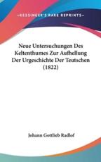 Neue Untersuchungen Des Keltenthumes Zur Aufhellung Der Urgeschichte Der Teutschen (1822) - Johann Gottlieb Radlof