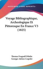 Voyage Bibliographique, Archeologique Et Pittoresque En France V3 (1825) - Thomas Frognall Dibdin (author), Georges Adrien Crapelet (translator)