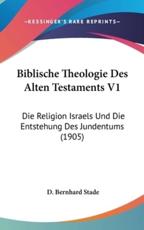 Biblische Theologie Des Alten Testaments V1 - D Bernhard Stade