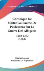 Chronique De Maitre Guillaume De Puylaurens Sur La Guerre Des Albigeois - Guillaume De Puylaurens, Charles Lagarde (introduction)
