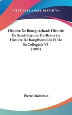 Histoire De Bourg-Achard; Historie De Saint-Etienne-Du-Rouvray; Histoire De Bougtheroulde Et De Sa Collegiale V1 (1892) - Pierre Duchemin