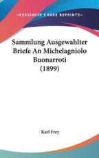 Sammlung Ausgewahlter Briefe an Michelagniolo Buonarroti (1899) - Karl Frey (editor)