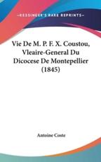 Vie De M. P. F. X. Coustou, Vleaire-General Du Dicocese De Montepellier (1845) - Antoine Coste (author)