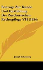 Beitrage Zur Kunde Und Fortbildung Der Zurcherischen Rechtspflege V18 (1854) - Joseph Schauberg (editor)