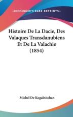 Histoire De La Dacie, Des Valaques Transdanubiens Et De La Valachie (1854) - Michel De Kogalnitchan (author)