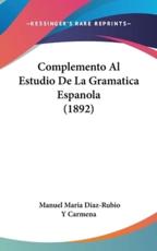 Complemento Al Estudio De La Gramatica Espanola (1892) - Manuel Maria Diaz-Rubio y Carmena (author)