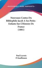 Nouveaux Contes Du Bibliophile Jacob a Ses Petits-Enfants Sur L'Histoire De France (1881) - Paul LaCroix, P Kauffmann (editor)