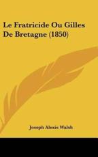 Le Fratricide Ou Gilles De Bretagne (1850) - Joseph Alexis Walsh (author)
