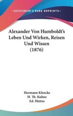 Alexander Von Humboldt's Leben Und Wirken, Reisen Und Wissen (1876) - Hermann Klencke, H Th Kuhne, Ed Hintze
