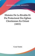 Histoire De La Rivalite Et Du Protectorat Des Eglises Chretiennes En Orient (1853) - Cesar Famin (author)